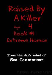 Raised By A Killer: Extreme Horror Book #1 Age 4 by Sea Caummisar