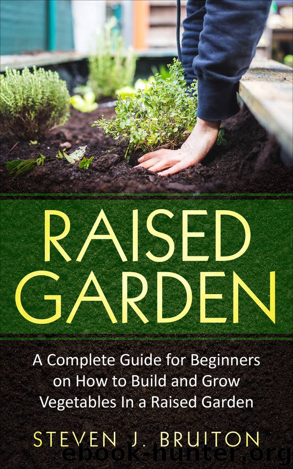 Raised Garden: A Complete Guide for Beginners on How to Build and Grow Vegetables In a Raised Garden by Steven J. Bruiton