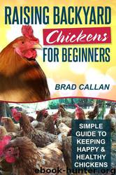 Raising Backyard Chickens for Beginners: Simple Guide to Keeping Happy & Healthy Backyard Chickens by Brad Callan