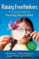 Raising Freethinkers: A Practical Guide for Parenting Beyond Belief by Dale McGowan; Molleen Matsumura; Amanda Metskas; Jan Devor