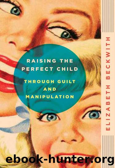 Raising the Perfect Child Through Guilt and Manipulation by Elizabeth Beckwith
