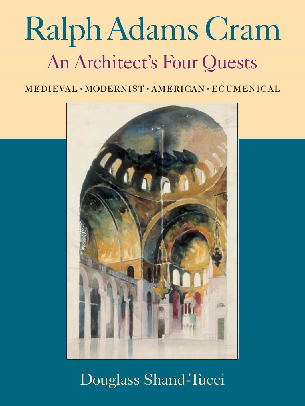 Ralph Adams Cram: An Architect's Four Quests- Medieval, Modernists, American, Ecumenical by Douglass Shand-Tucci