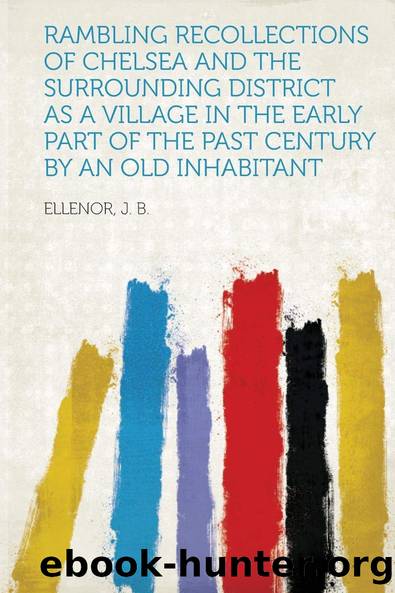 Rambling Recollections of Chelsea and the Surrounding District as a Village in the Early Part of the Past Century by J. B. Ellenor