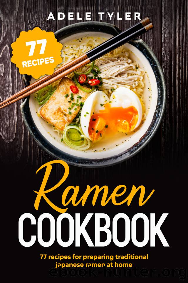 Ramen Cookbook: 77 Recipes For Preparing Traditional Japanese Ramen At Home by Adele Tyler