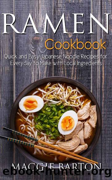 Ramen Cookbook: Quick and Easy Japanese Noodle Recipes for Everyday to Make with Local Ingredients by Maggie Barton