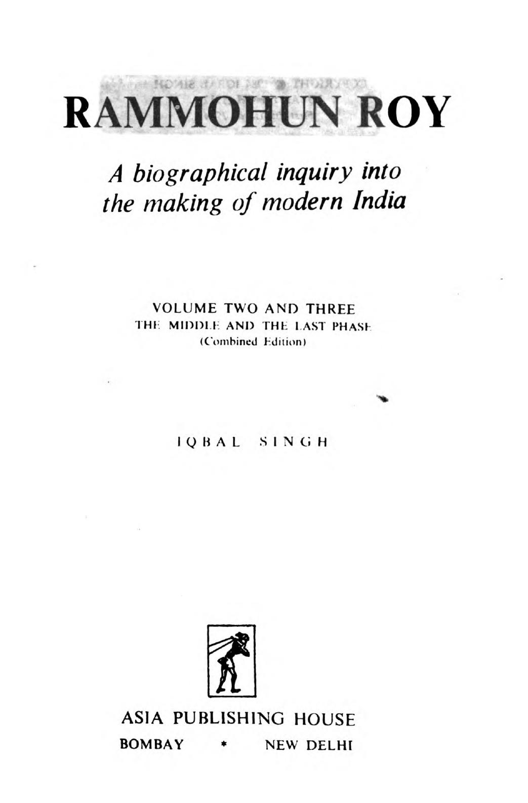 Rammohun Roy : a biographical inquiry into the making of modern India. Volume 2 and 3, The middle and the last phase by Iqbal Singh