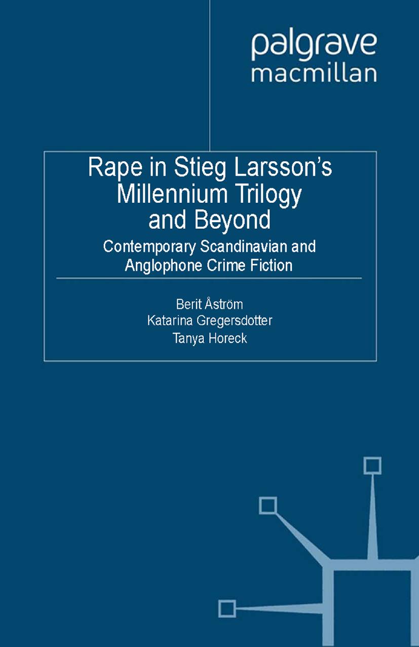 Rape in Stieg Larssonâs Millennium Trilogy and Beyond: Contemporary Scandinavian and Anglophone Crime Fiction by Berit Åström Katarina Gregersdotter Tanya Horeck (eds.)