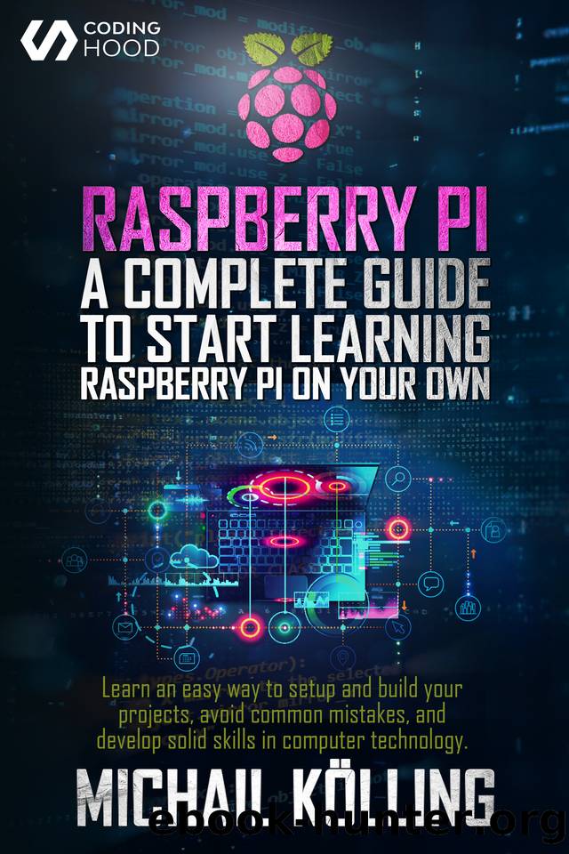 Raspberry PI: A complete guide to start learning RaspberryPi on your own. Learn an easy way to setup and build your projects, avoid common mistakes, and develop solid skills in computer technology. by CODING HOOD & Michail Kölling