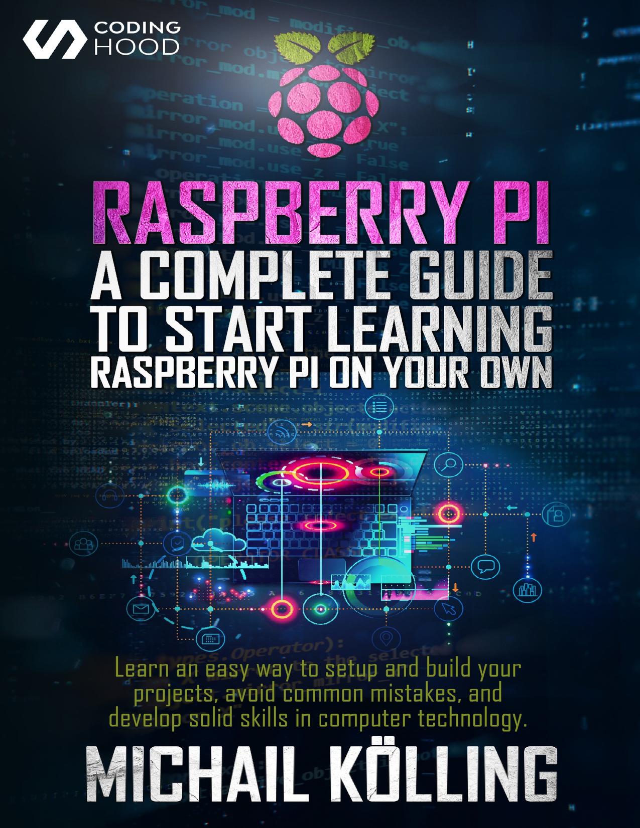 Raspberry PI: A complete guide to start learning RaspberryPi on your own. Learn an easy way to setup and build your projects, avoid common mistakes, and develop solid skills in computer technology. by HOOD CODING & Kölling Michail