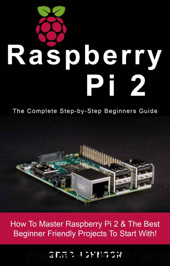 Raspberry Pi 2: The Complete Step-by-Step Beginners Guide - How To Master Raspberry Pi 2 & The Best Beginner Friendly Projects To Start With!