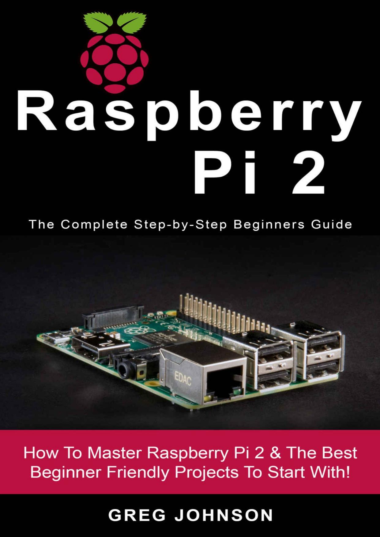 Raspberry Pi 2: The Complete Step-by-Step Beginners Guide by Johnson Greg