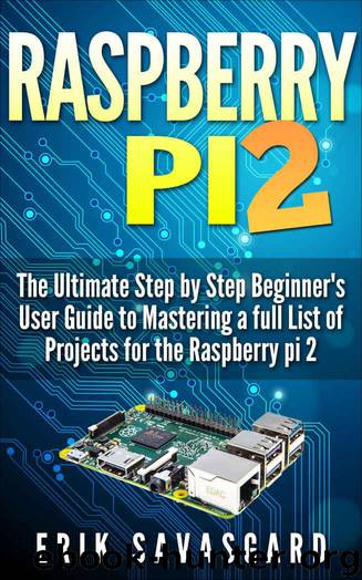 Raspberry Pi 2: The Essential Step by Step beginner's User guide to mastering a full list of projects for the Raspberry Pi 2 by Savasgard Erik