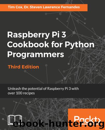 Raspberry Pi 3 Cookbook for Python Programmers - Third Edition by Dr. Steven Lawrence Fernandes & Tim Cox