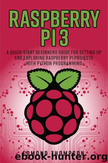 Raspberry Pi 3: A Quick-Start Beginners Guide for Setting up and Exploring Raspberry Pi Projects with Python Programming (Computer Programming Book) by Edmond Thompson