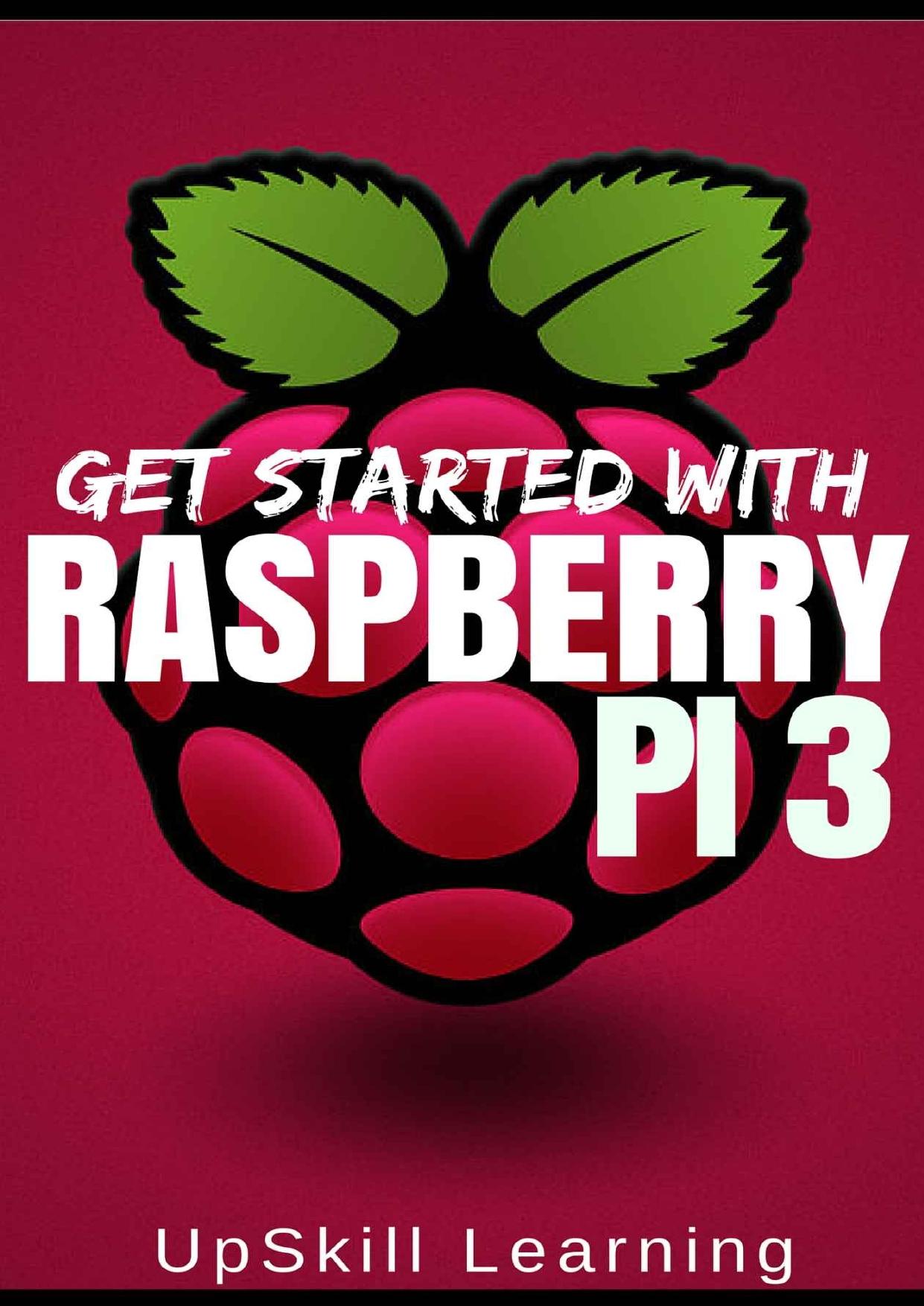 Raspberry Pi 3: Get Started With Raspberry Pi 3 - A Simple Guide To Understanding And Programming Raspberry Pi 3 (Raspberry Pi 3 User Guide, Python Programming, Mathematica Programming) by UpSkill Learning