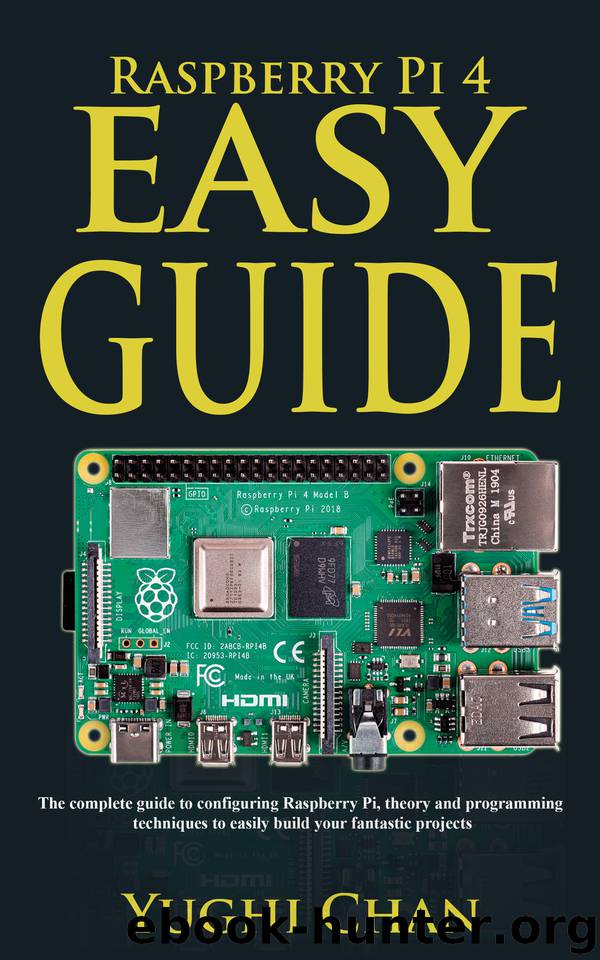 Raspberry Pi 4 Easy Guide: The Complete Guide to Configuring Raspberry Pi, Theory and Programming Techniques to Easily Build your Fantastic Projects by Chan Yughi