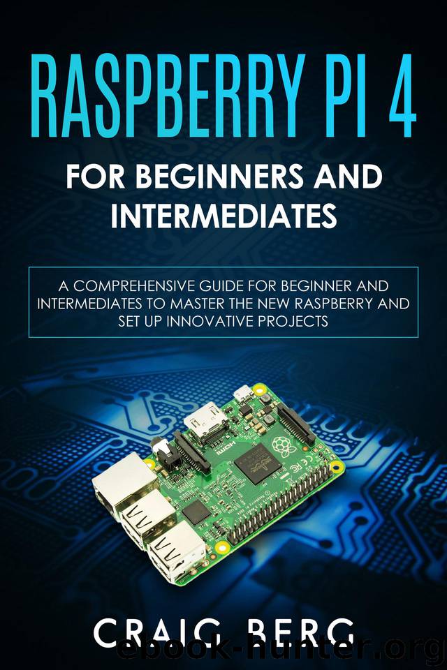 Raspberry Pi 4 For Beginners And Intermediates: A Comprehensive Guide for Beginner and Intermediates to Master the New Raspberry Pi 4 and Set up Innovative Projects by Berg Craig