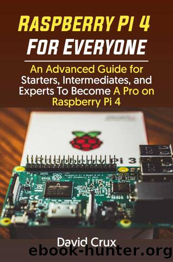 Raspberry Pi 4 For Everyone: An Advanced Guide for Starters, Intermediates, and Experts To Become A Pro on Raspberry Pi 4 by Crux David