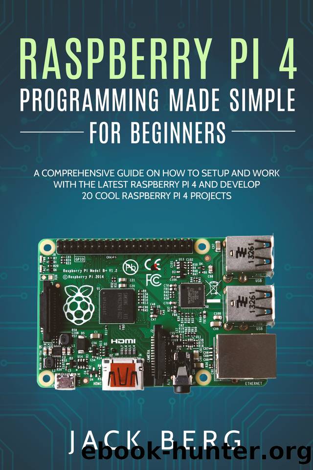 Raspberry Pi 4 Programming Made Simple For Beginners: A Comprehensive Guide On How To Setup and Work With The Latest Raspberry Pi 4 and Develop 20 Cool Raspberry Pi 4 Projects by Berg Jack