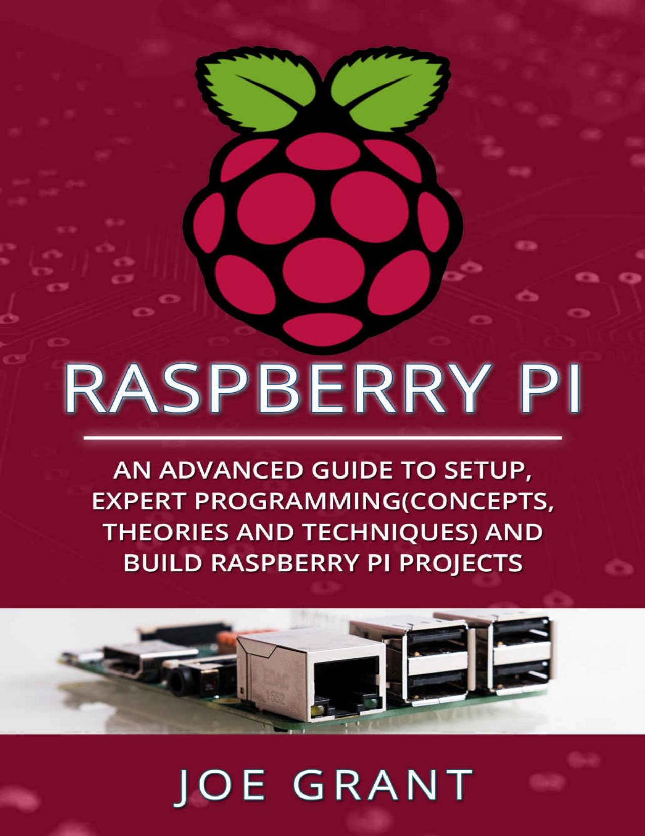 Raspberry Pi: An Advanced Guide to Setup, Expert Programming(Concepts, theories and techniques) and Build Raspberry Pi Projects by Grant Joe