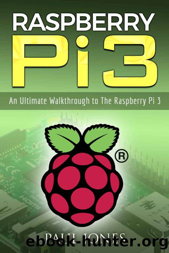 Raspberry Pi: An Ultimate Walkthrough to The Raspberry Pi 3: A Complete Beginners Guide Into Starting Your Own Raspberry Pi 3 Projects by Paul Jones
