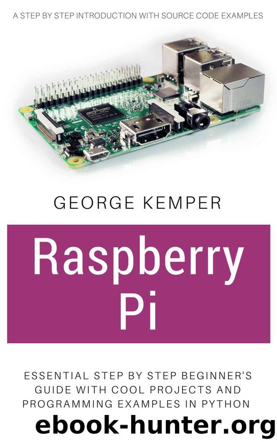 Raspberry Pi: Essential Step by Step Beginner's Guide with Cool Projects And Programming Examples in Python by George Kemper