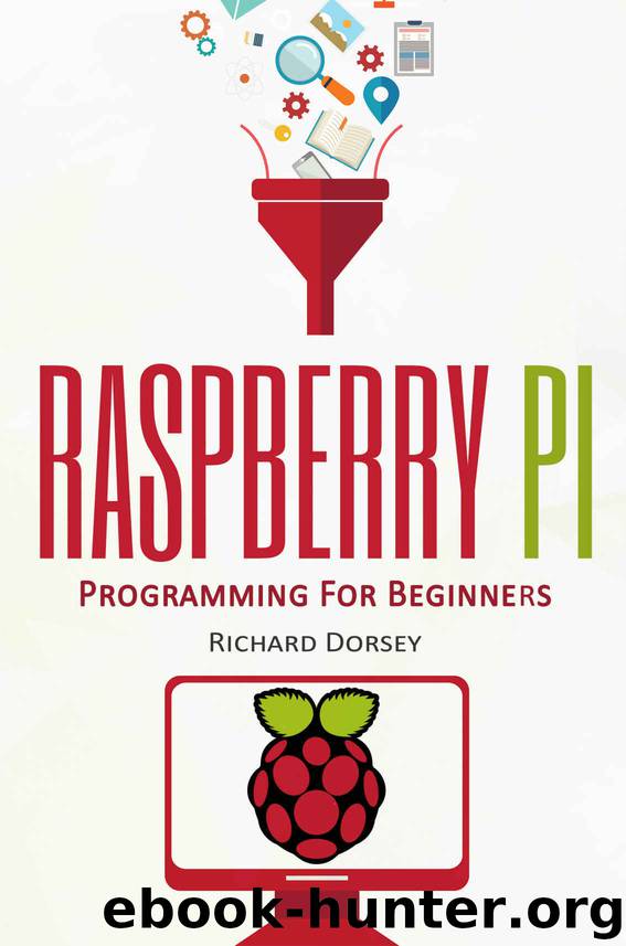 Raspberry Pi: Programming For Beginners (Raspberry Pi 3, Set Up, Raspberry Projects, Programming, Tips, Tricks, Step-by-Step, Problems, Solutions, Start Own Project) by Richard Dorsey