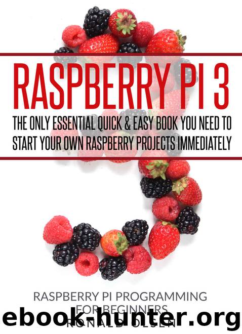 Raspberry Pi: The Only Essential Book You Need To Start Your Own Raspberry Pi 3 Projects Immediately (QUICK & EASY) by Ronald Olsen