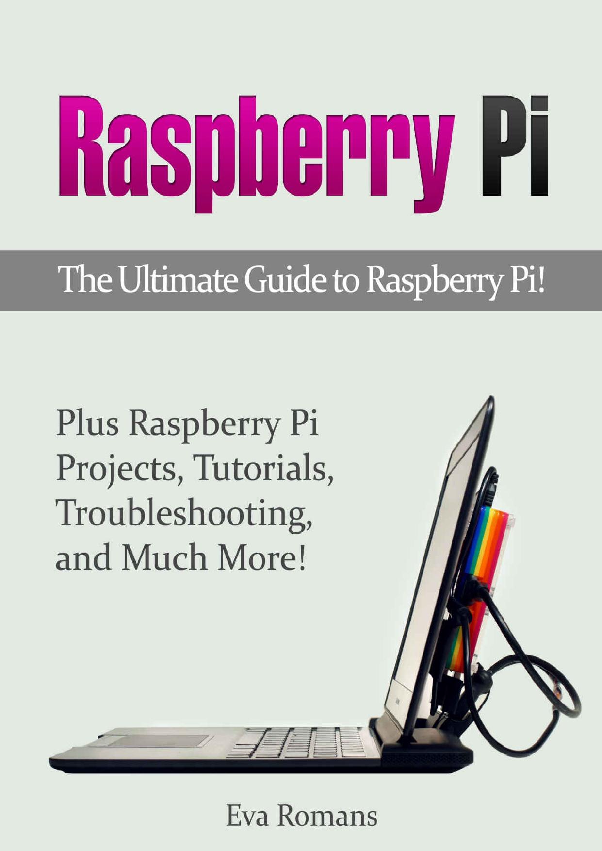 Raspberry Pi: The Ultimate Guide to Raspberry Pi! Plus Raspberry Pi Projects, Tutorials, Troubleshooting, and Much More! (raspberry pi, raspberry pi python, raspberry pi projects) by Eva Romans