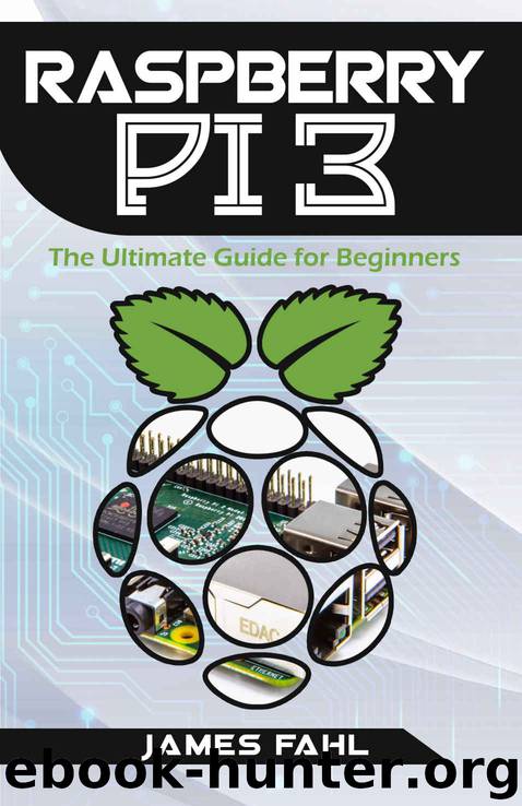 Raspberry Pi: The Ultimate Step by Step Guide to Take you from Beginner to Expert, Set Up, Programming, Projects For Raspberry Pi 3, Hints, Tips, Tricks and Much More! by James Fahl