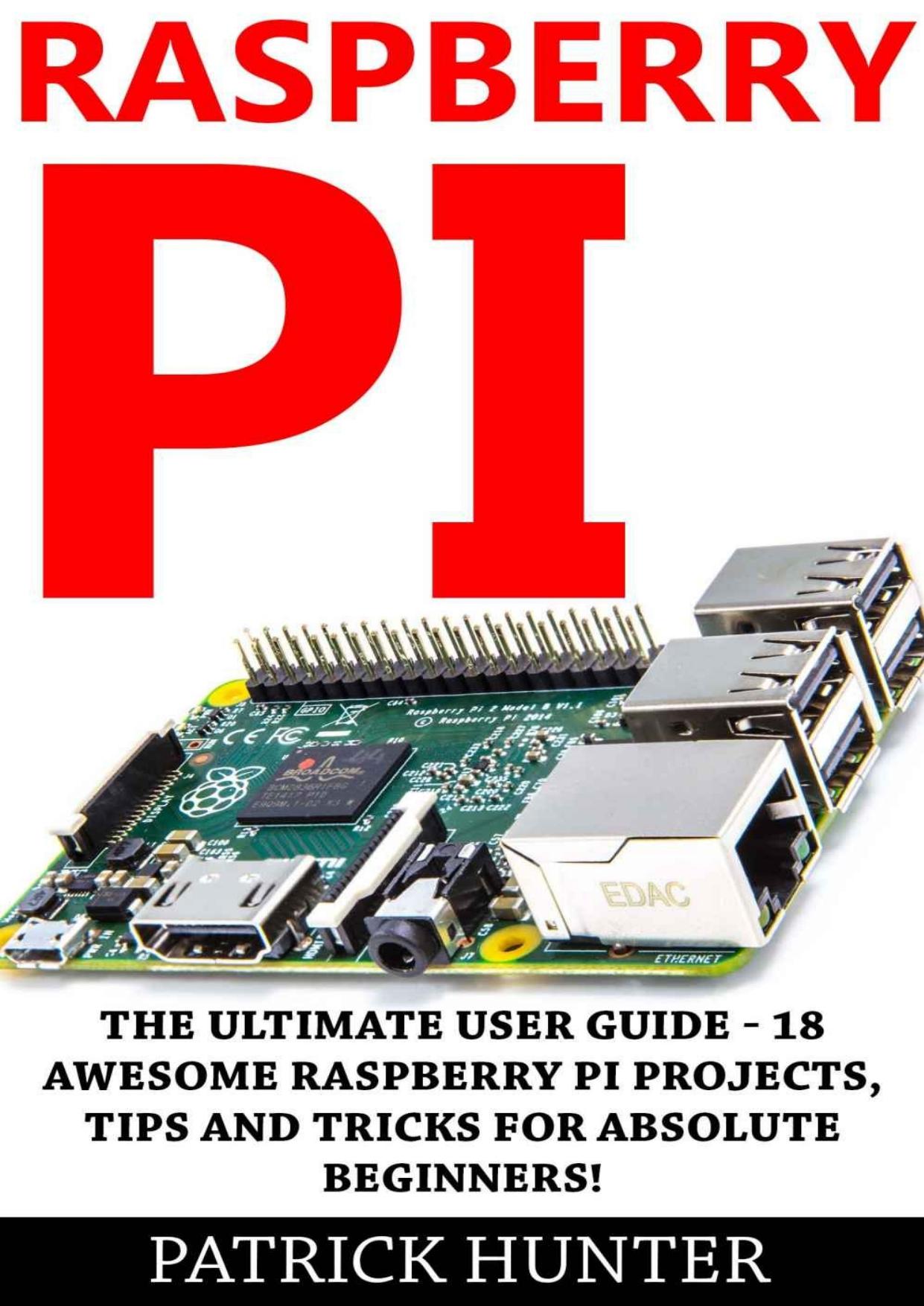 Raspberry Pi: The Ultimate User Guide - 18 Awesome Raspberry Pi Projects, Tips And Tricks For Absolute Beginners! (Html, Php, Pi Programming) by Patrick Hunter