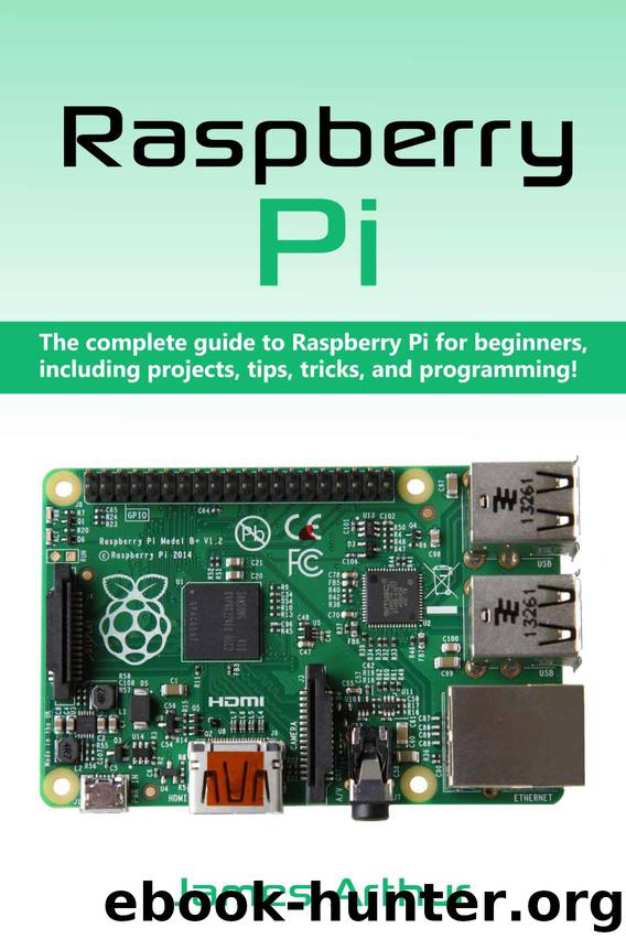 Raspberry Pi: The complete guide to Raspberry Pi for beginners, including projects, tips, tricks, and programming by James Arthur