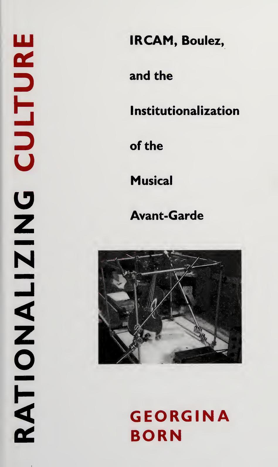 Rationalizing culture : IRCAM, Boulez, and the institutionalization of the musical avant-garde by Georgina Born