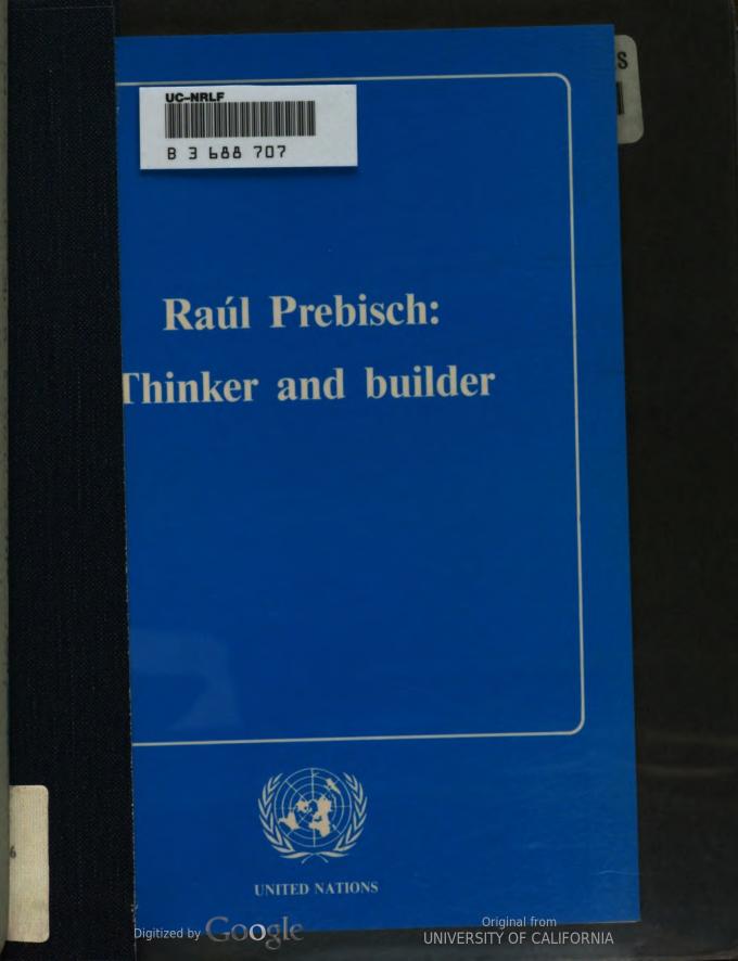 Raul Prebisch, thinker and builder : proceedings of the tribute and symposium organized in honour of RaÃºl Prebisch, Geneva, 2-3 July 1986 by Raul Prebisch United Nations Conference on Trade and Development