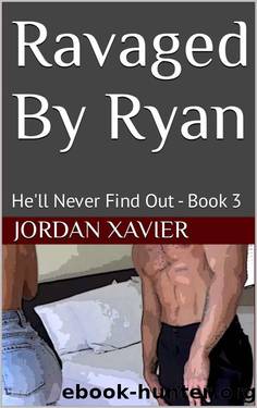 Ravaged By Ryan: He'll Never Find Out - Book 3 by Jordan Xavier
