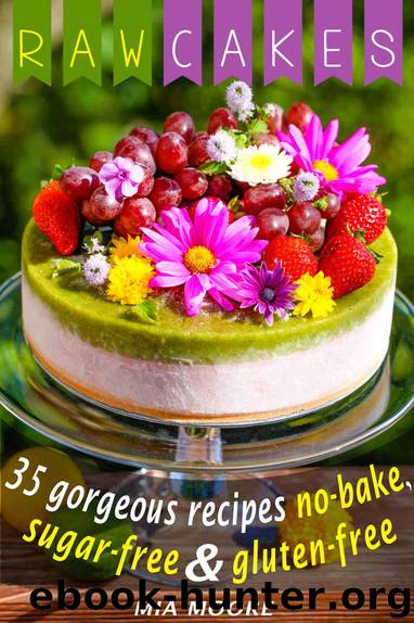 Raw Cakes: 35 Gorgeous Recipes, No-Bake, Sugar Free And Gluten Free by Mia Moore