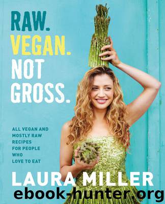 Raw. Vegan. Not Gross.: All Vegan and Mostly Raw Recipes for People Who Love to Eat by Laura Miller