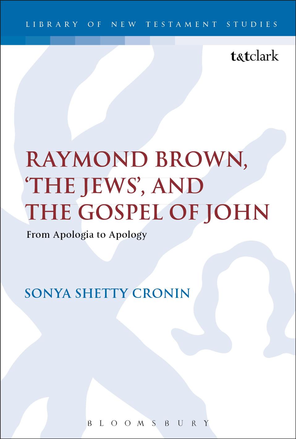 Raymond Brown, âThe Jews,â and the Gospel of John: From Apologia to Apology by Sonya Shetty Cronin Chris Keith
