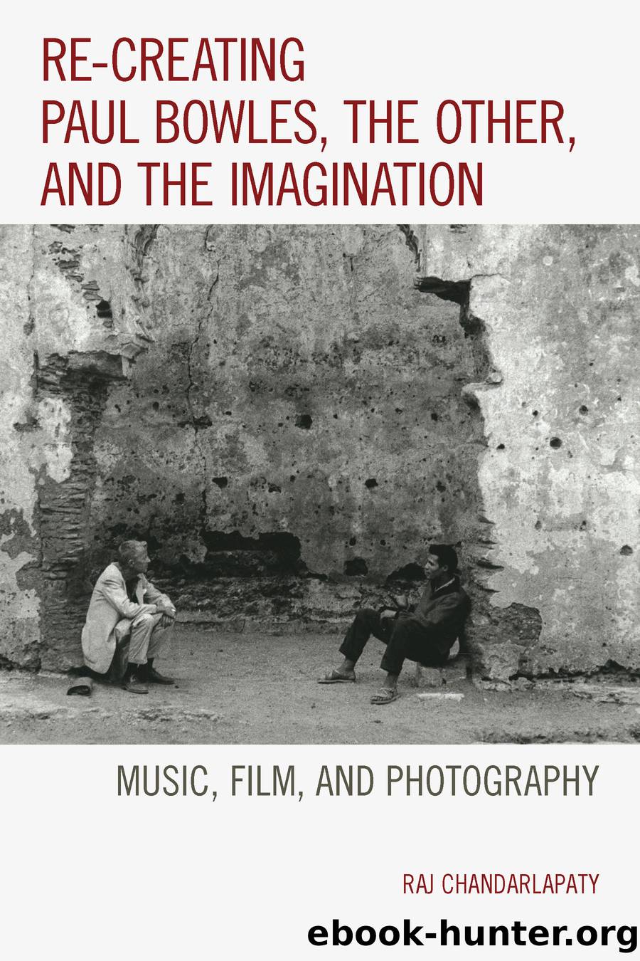 Re-Creating Paul Bowles, the Other, and the Imagination by Chandarlapaty Raj;