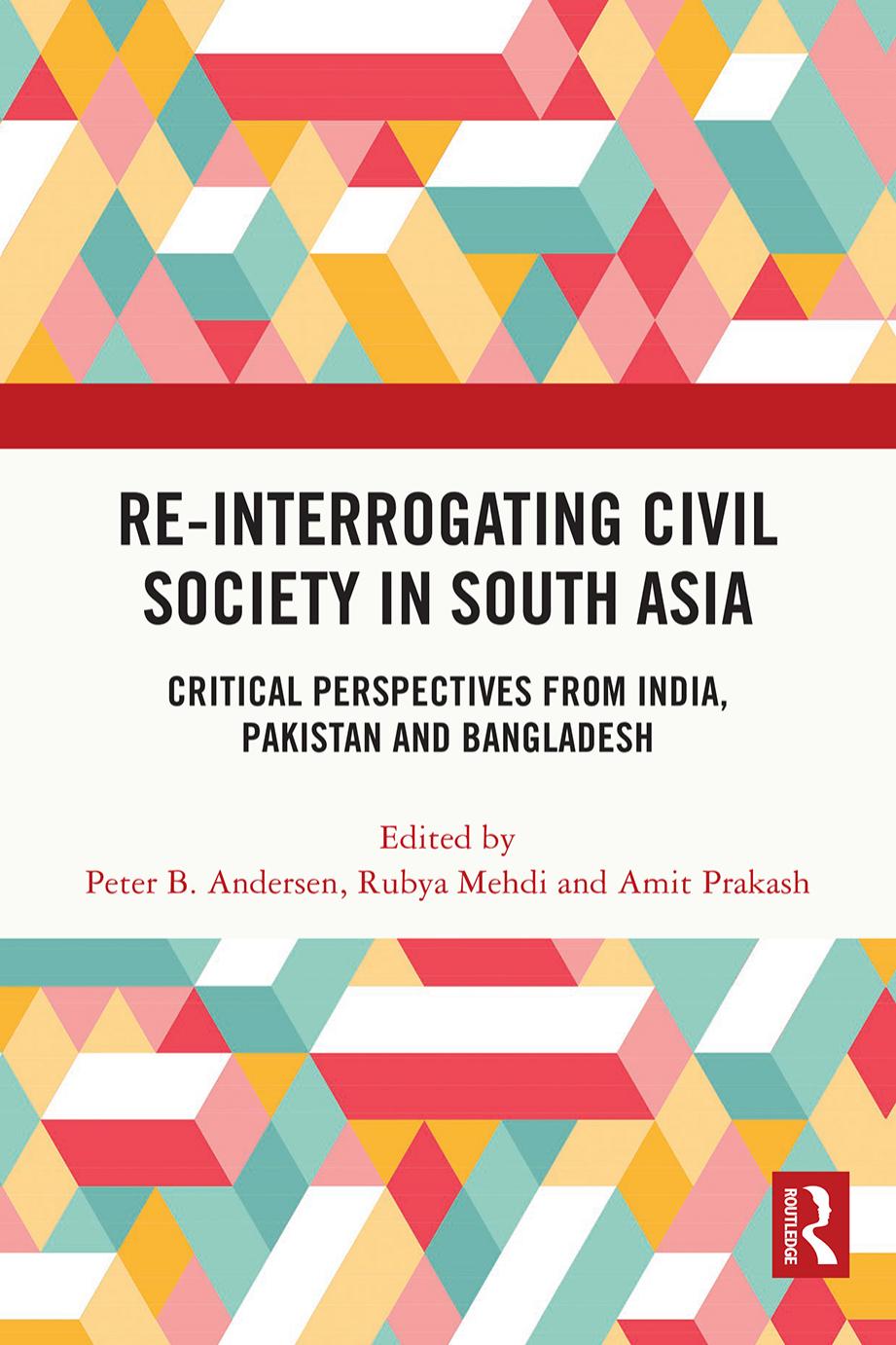 Re-Interrogating Civil Society in South Asia: Critical Perspectives from India, Pakistan and Bangladesh by Peter B. Andersen (editor) Rubya Mehdi (editor) Amit Prakash (editor)