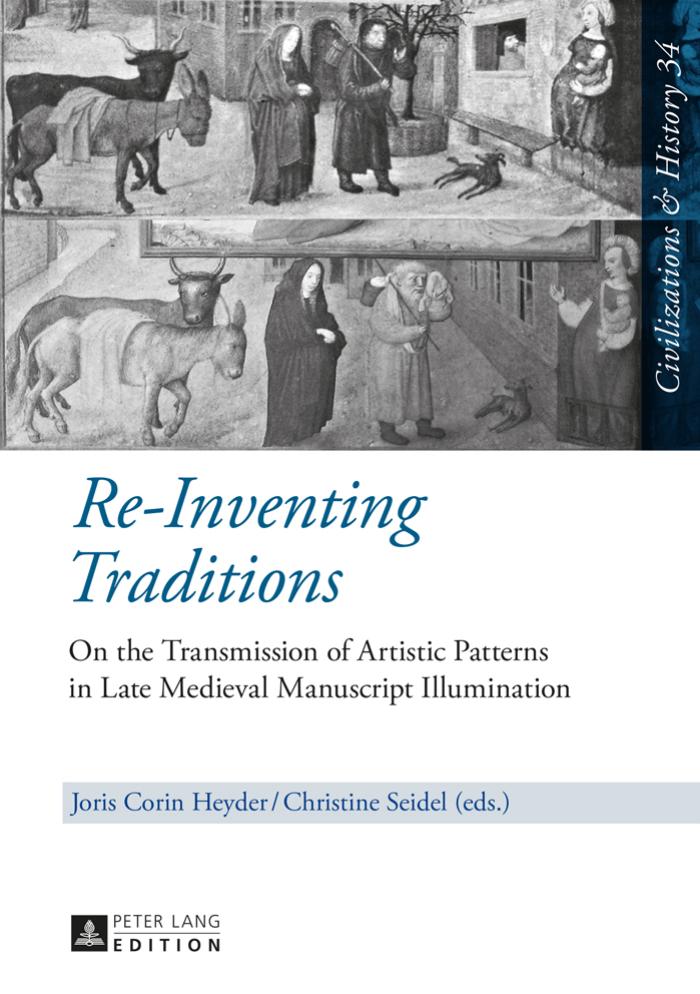 Re-Inventing Traditions: On the Transmission of Artistic Patterns in Late Medieval Manuscript Illumination by Joris Corin Heyder Christine Seidel