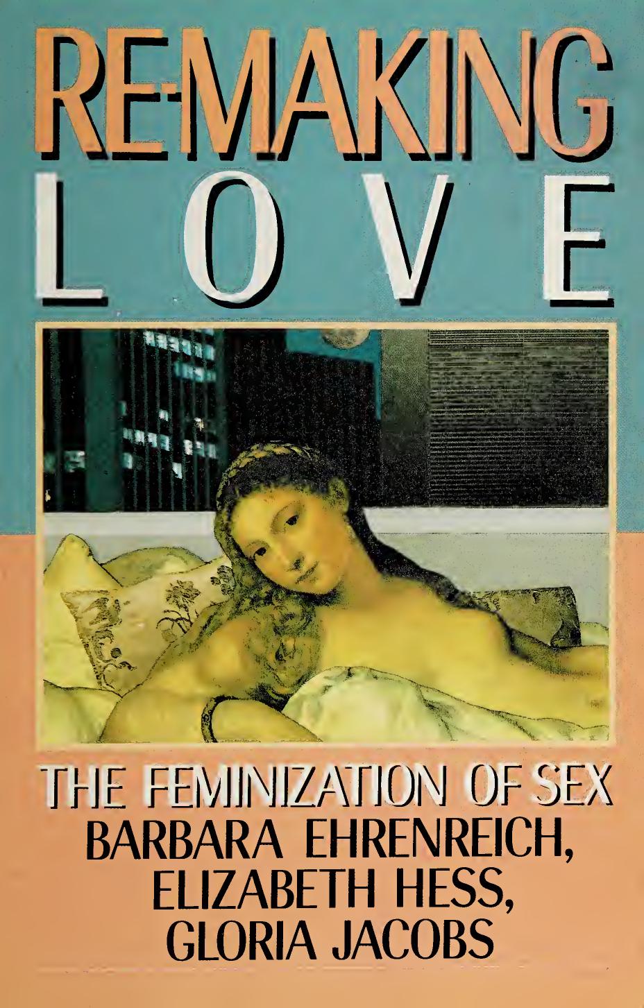 Re-Making Love: The Feminization of Sex by Barbara Ehrenreich Elizabeth Hess Gloria Jacobs