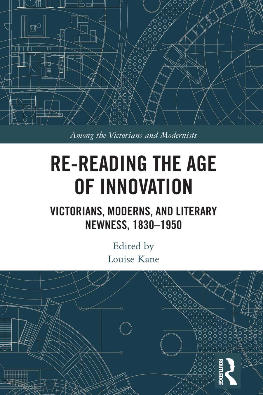 Re-Reading the Age of Innovation: Victorians, Moderns, and Literary Newness, 1830-1950 by Louise Kane
