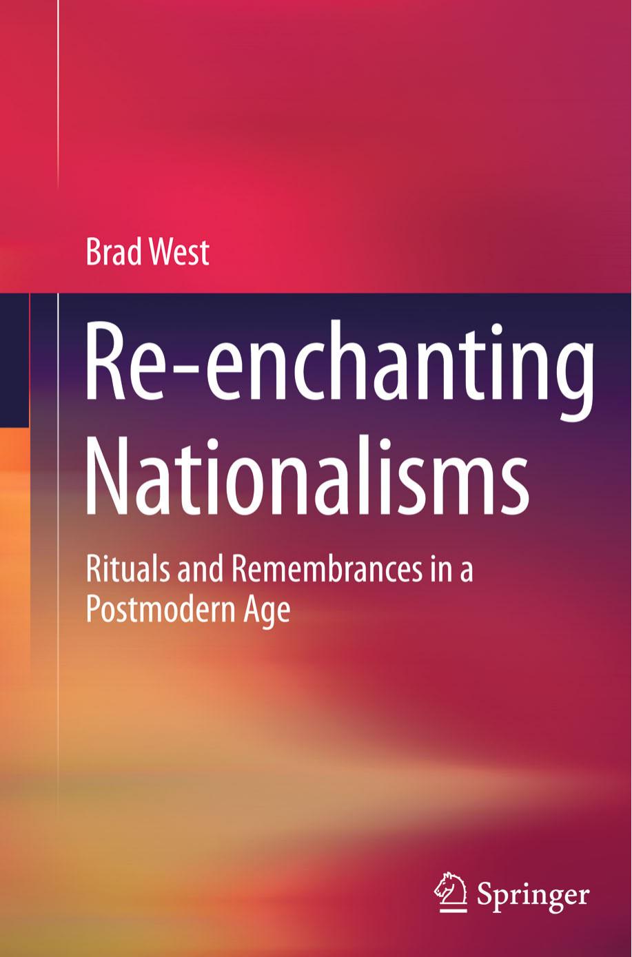 Re-enchanting Nationalisms: Rituals and Remembrances in a Postmodern Age by Brad West (auth.)