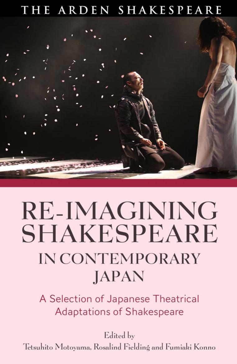 Re-imagining Shakespeare in Contemporary Japan: A Selection of Japanese Theatrical Adaptations of Shakespeare by Tetsuhito Motoyama Rosalind Fielding Fumiaki Konno
