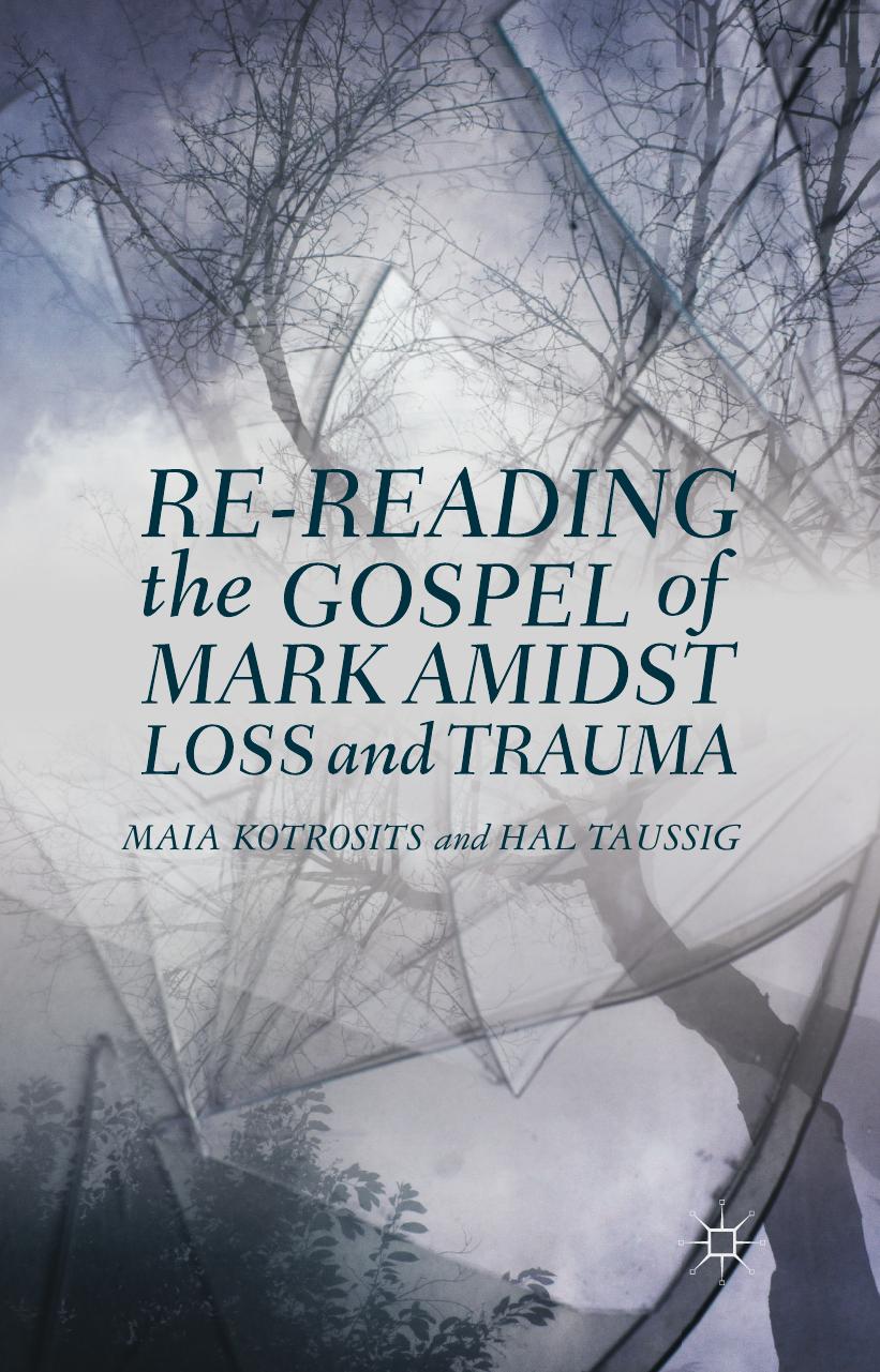 Re-reading the Gospel of Mark Amidst Loss and Trauma by Maia Kotrosits Hal Taussig (auth.)