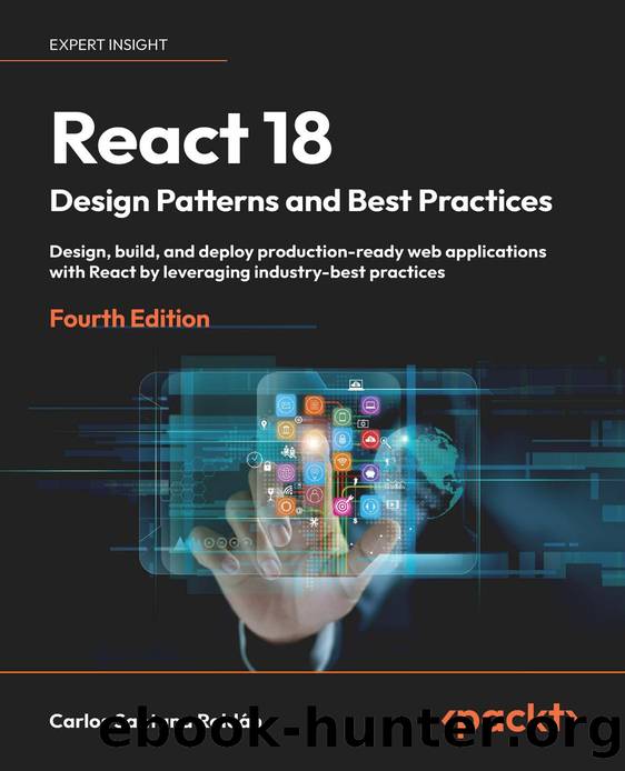 React 18 Design Patterns and Best Practices: Design, build, and deploy production-ready web applications [Team-IRA] by Carlos Santana Roldán
