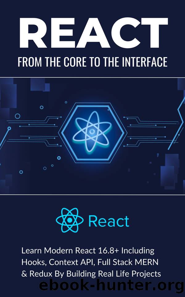 React: From the Core to the Interface. "Learn Modern React 16.8+ Including Hooks, Context API, Full Stack MERN & Redux By Building Real Life Projects by Alam Asadullah