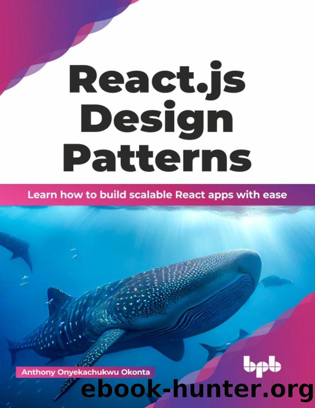 React.js Design Patterns: Learn how to build scalable React apps with ease by Anthony Onyekachukwu Okonta
