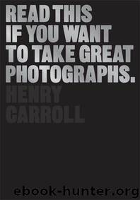 Read This If You Want to Take Great Photographs by Carroll Henry